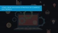 Cómo crear una buena estrategia en Comercio Electrónico