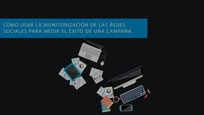 Cómo usar la monitorización de las redes sociales para medir el éxito de una campaña. 